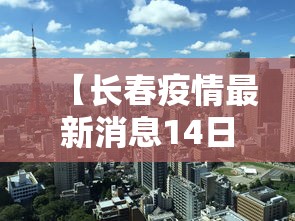【长春疫情最新消息14日,长春疫情最新情况通报】