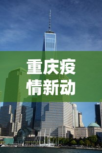 重庆疫情新动态最新消息：重庆疫情最新消息确诊