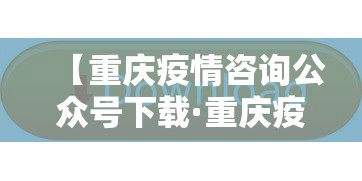 【重庆疫情咨询公众号下载·重庆疫情咨询打什么电话】