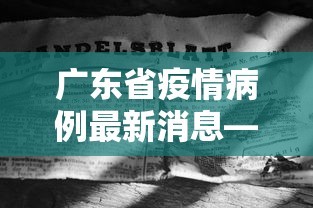 广东省疫情病例最新消息—（广东省疫情最新进展）