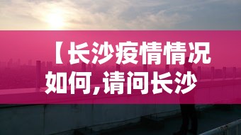【长沙疫情情况如何,请问长沙疫情】