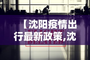 【沈阳疫情出行最新政策,沈阳疫情外出政策】