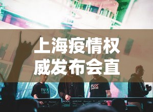 上海疫情权威发布会直播—（上海疫情发布会文字直播）
