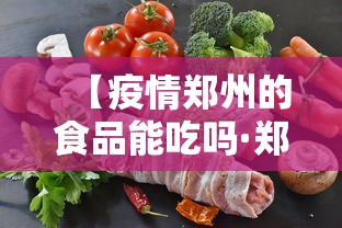 【疫情郑州的食品能吃吗·郑州疫情堂食】