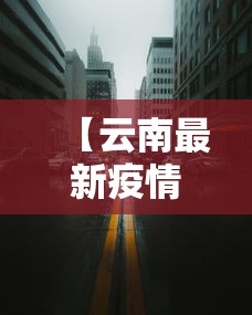 【云南最新疫情封城时间,云南疫情封城公告】