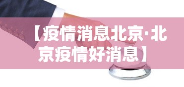 【疫情消息北京·北京疫情好消息】