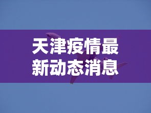 天津疫情最新动态消息：天津疫情最新动态消息数据
