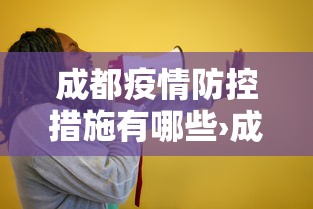成都疫情防控措施有哪些›成都疫情控制有哪些措施
