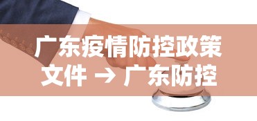 广东疫情防控政策文件 → 广东防控疫情新规文件