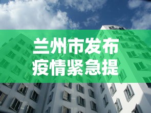 兰州市发布疫情紧急提示 → 兰州发布疫情防控公告