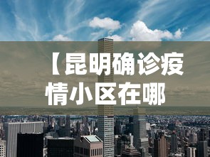 【昆明确诊疫情小区在哪里·昆明确诊新冠肺炎小区】