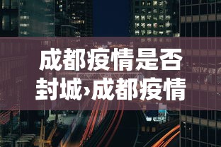 成都疫情是否封城›成都疫情得到控制了吗