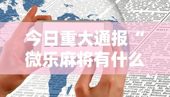 今日重大通报“微乐麻将有什么技巧和规律吗”科技辅助神器手机版教程