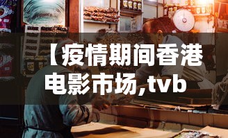【疫情期间香港电影市场,tvb疫情电影】