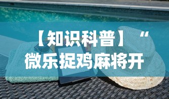 【知识科普】“微乐捉鸡麻将开挂下载安装”(透视挂)辅助透视教程