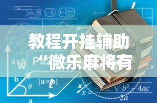 教程开挂辅助“微乐麻将有什么诀窍	”开挂辅助脚本+详细开挂