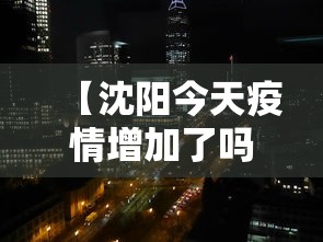 【沈阳今天疫情增加了吗·今天沈阳疫情增加几例】