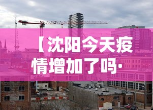 【沈阳今天疫情增加了吗·今天沈阳疫情增加几例】