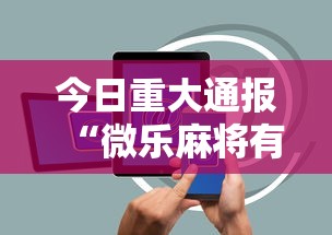 今日重大通报“微乐麻将有没有诀窍”科技辅助神器手机版