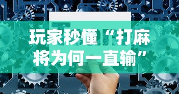 玩家秒懂“打麻将为何一直输”详细辅助透视