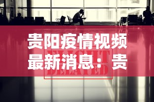 贵阳疫情视频最新消息：贵阳疫情视频最新消息今天