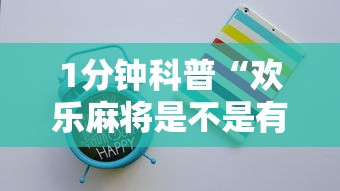 1分钟科普“欢乐麻将是不是有挂最新版更新内容”通用版下载教程！