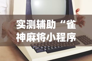 实测辅助“雀神麻将小程序老是输”开挂(透视)辅助教程