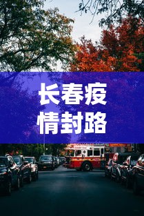 长春疫情封路情况今天›长春封路最新查询今天