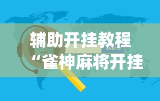 辅助开挂教程“雀神麻将开挂神器软件下载免费	”(必备工具)辅助教学