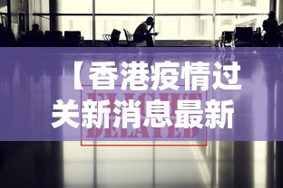 【香港疫情过关新消息最新·香港疫情通关消息】