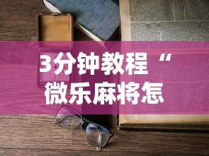 3分钟教程“微乐麻将怎么开挂打呢”原来有神器下载