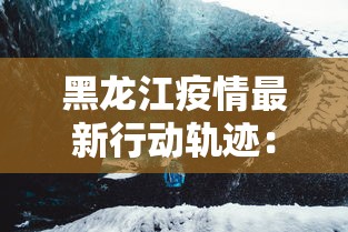 黑龙江疫情最新行动轨迹：黑龙江疫情最新进展