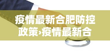疫情最新合肥防控政策›疫情最新合肥防控政策通知