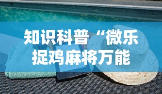 知识科普“微乐捉鸡麻将万能开挂器免费”科技辅助神器手机版教程