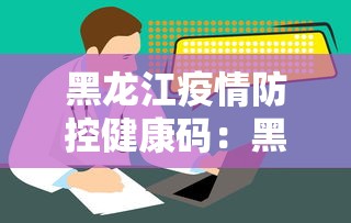 黑龙江疫情防控健康码：黑龙江疫情防控二维码
