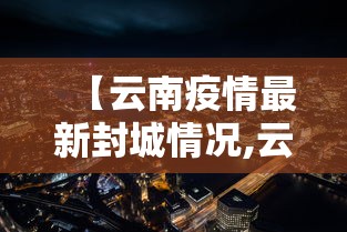 【云南疫情最新封城情况,云南疫情最新封城情况通报】