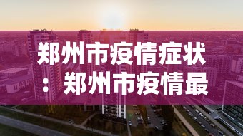 郑州市疫情症状：郑州市疫情最新动态