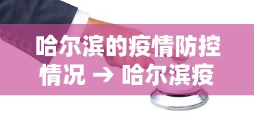 哈尔滨的疫情防控情况 → 哈尔滨疫情防控最新政策通告