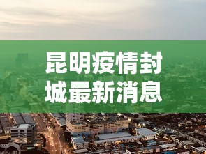 昆明疫情封城最新消息›昆明疫情封城最新消息通知