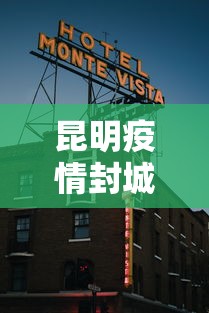 昆明疫情封城最新消息›昆明疫情封城最新消息通知