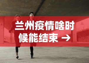 兰州疫情啥时候能结束 → 兰州疫情什么时候能好