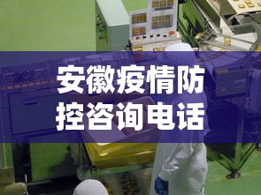 安徽疫情防控咨询电话—（安徽防疫 电话）