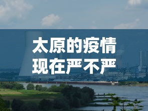 太原的疫情现在严不严重 → 太原疫情又严重了吗
