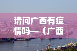 请问广西有疫情吗—（广西有疫情病例吗）