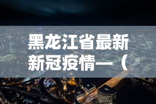 黑龙江省最新新冠疫情—（黑龙江省最新疫情报道）