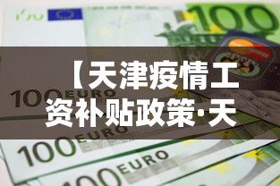 【天津疫情工资补贴政策·天津疫情工资补贴政策规定】