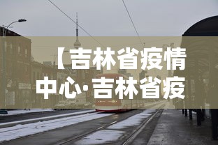 【吉林省疫情中心·吉林省疫情中心咨询电话】