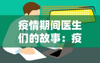 疫情期间医生们的故事：疫情期间关于医生的小故事200宇