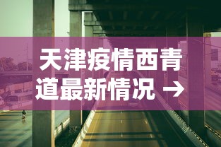 天津疫情西青道最新情况 → 天津西青新型肺炎实时动态