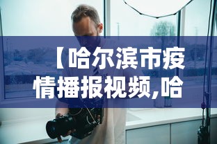 【哈尔滨市疫情播报视频,哈尔滨疫情直播】